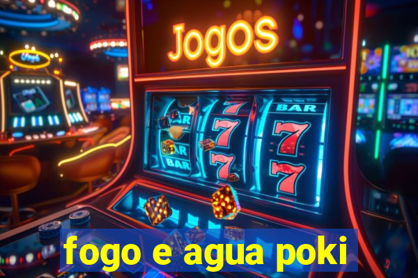 fogo e agua poki